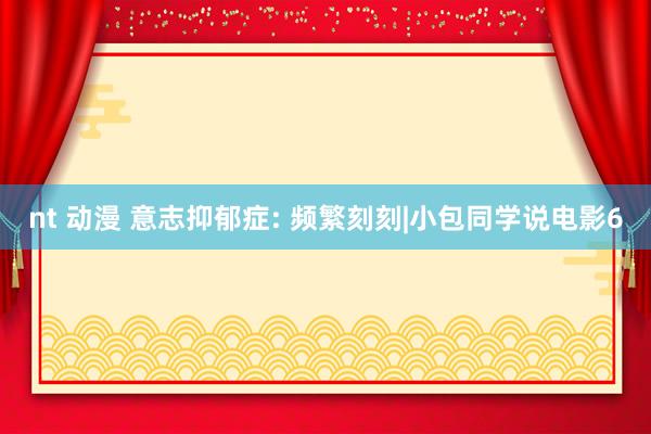 nt 动漫 意志抑郁症: 频繁刻刻|小包同学说电影6