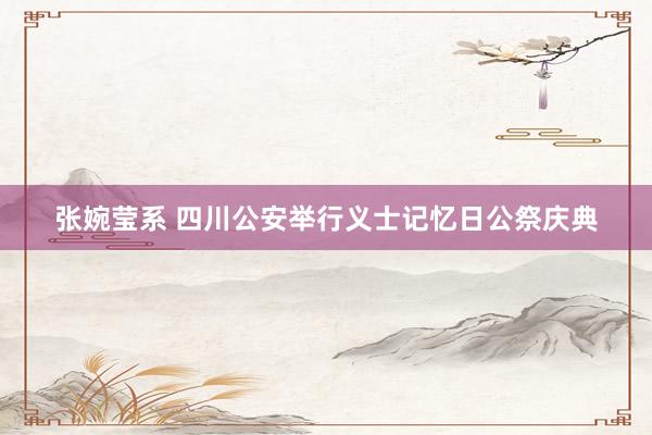张婉莹系 四川公安举行义士记忆日公祭庆典
