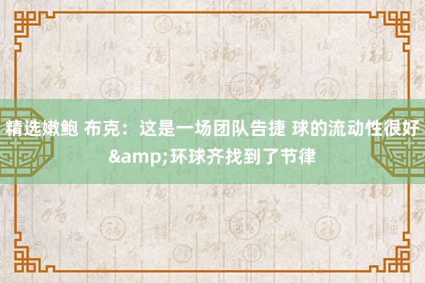 精选嫩鲍 布克：这是一场团队告捷 球的流动性很好&环球齐找到了节律