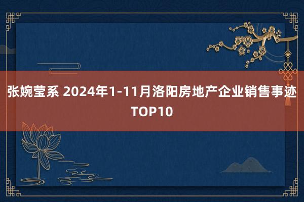 张婉莹系 2024年1-11月洛阳房地产企业销售事迹TOP10