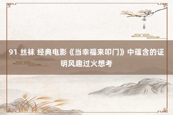 91 丝袜 经典电影《当幸福来叩门》中蕴含的证明风趣过火想考