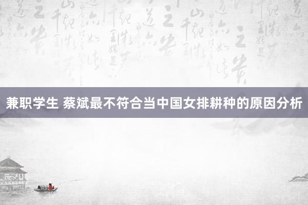 兼职学生 蔡斌最不符合当中国女排耕种的原因分析