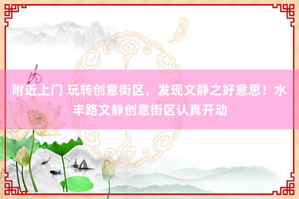 附近上门 玩转创意街区，发现文静之好意思！水丰路文静创意街区认真开动