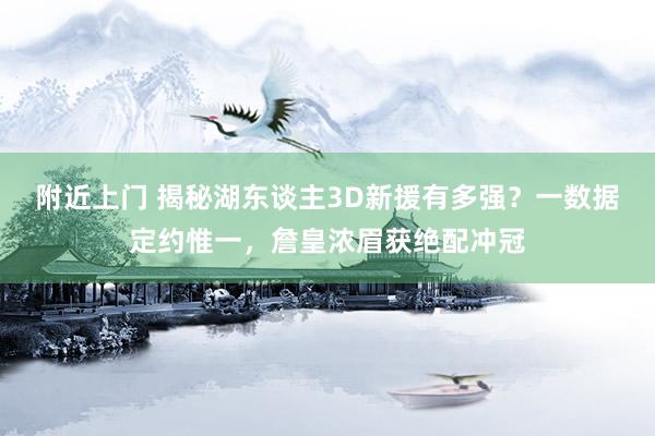 附近上门 揭秘湖东谈主3D新援有多强？一数据定约惟一，詹皇浓眉获绝配冲冠