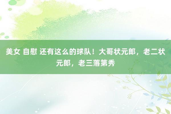 美女 自慰 还有这么的球队！大哥状元郎，老二状元郎，老三落第秀