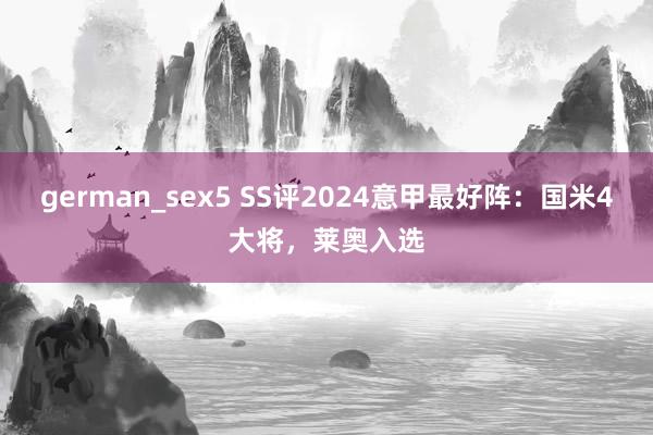german_sex5 SS评2024意甲最好阵:国米4大将,莱奥入选