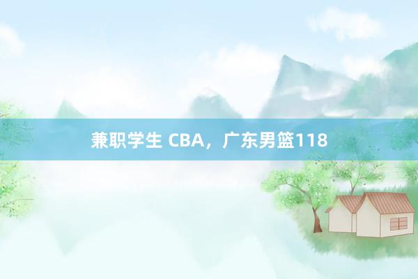 兼职学生 CBA，广东男篮118