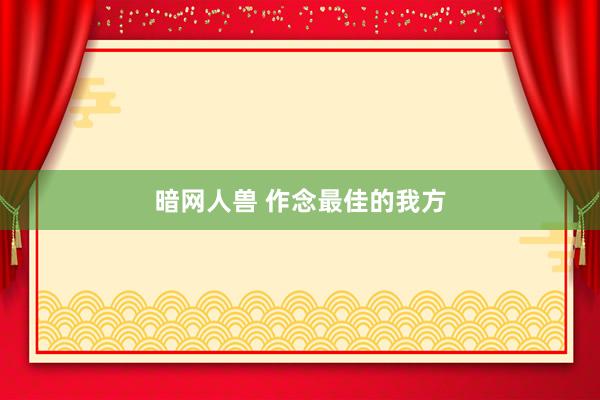 暗网人兽 作念最佳的我方
