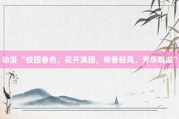 动漫 “校园春色，花开满园，柳垂轻风，芳华飘溢”