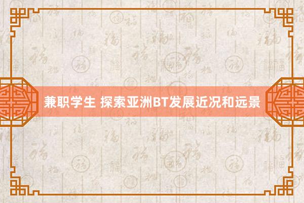 兼职学生 探索亚洲BT发展近况和远景