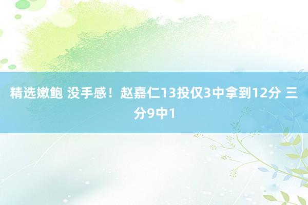 精选嫩鲍 没手感！赵嘉仁13投仅3中拿到12分 三分9中1