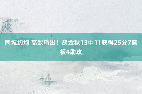 同城约炮 高效输出！胡金秋13中11获得25分7篮板4助攻