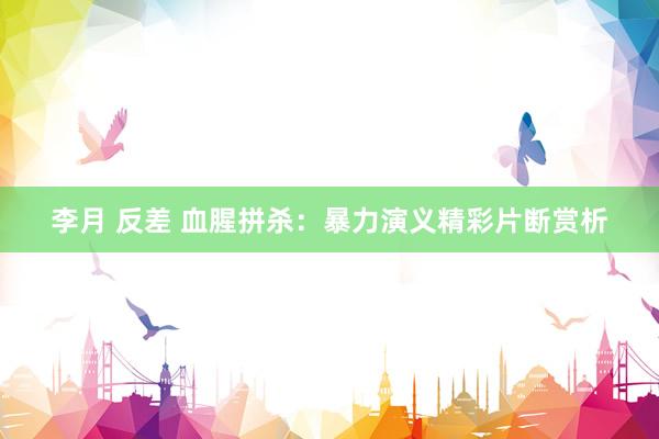 李月 反差 血腥拼杀：暴力演义精彩片断赏析