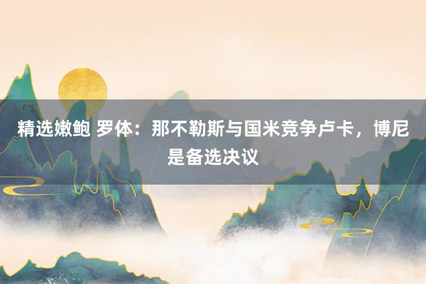 精选嫩鲍 罗体：那不勒斯与国米竞争卢卡，博尼是备选决议
