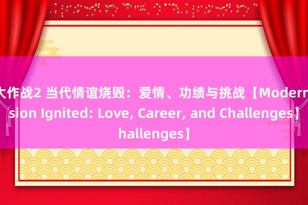 U系大作战2 当代情谊烧毁：爱情、功绩与挑战【Modern Passion Ignited: Love， Career， and Challenges】