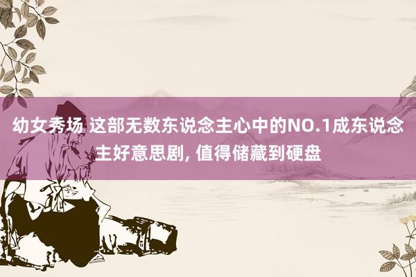 幼女秀场 这部无数东说念主心中的NO.1成东说念主好意思剧， 值得储藏到硬盘