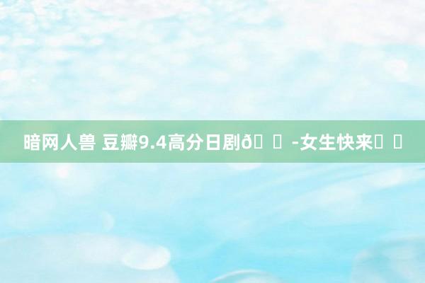暗网人兽 豆瓣9.4高分日剧😭女生快来❗️