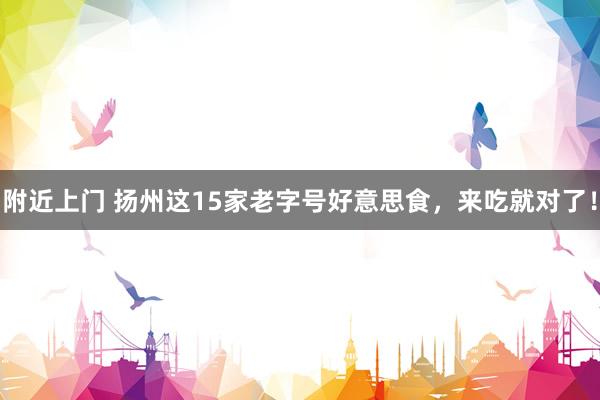 附近上门 扬州这15家老字号好意思食，来吃就对了！