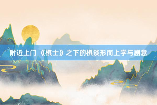 附近上门 《棋士》之下的棋谈形而上学与剧意