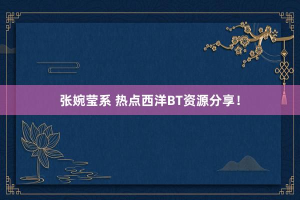 张婉莹系 热点西洋BT资源分享！