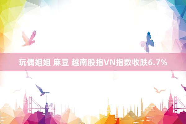 玩偶姐姐 麻豆 越南股指VN指数收跌6.7%