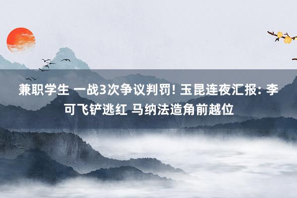 兼职学生 一战3次争议判罚! 玉昆连夜汇报: 李可飞铲逃红 马纳法造角前越位