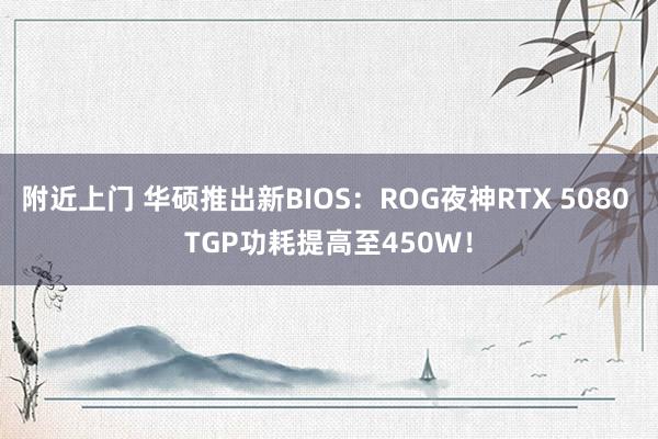 附近上门 华硕推出新BIOS：ROG夜神RTX 5080 TGP功耗提高至450W！