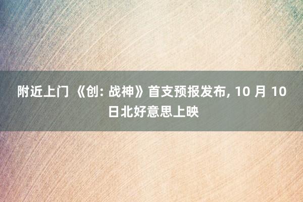 附近上门 《创: 战神》首支预报发布， 10 月 10 日北好意思上映