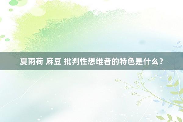 夏雨荷 麻豆 批判性想维者的特色是什么？