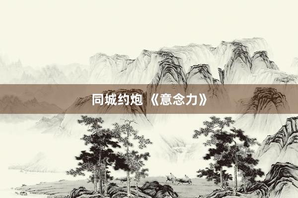 同城约炮 《意念力》