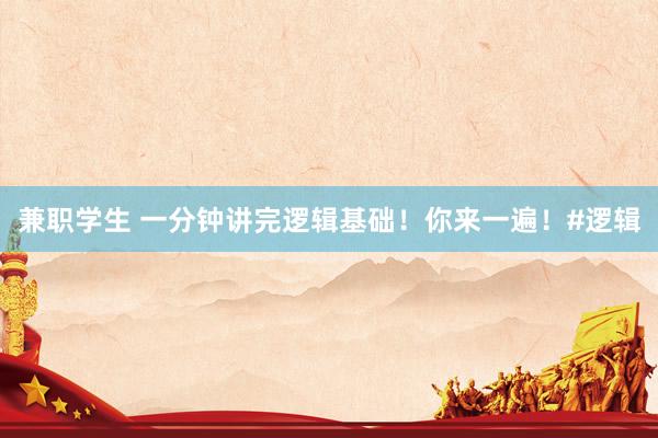 兼职学生 一分钟讲完逻辑基础！你来一遍！#逻辑