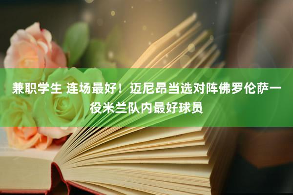 兼职学生 连场最好！迈尼昂当选对阵佛罗伦萨一役米兰队内最好球员