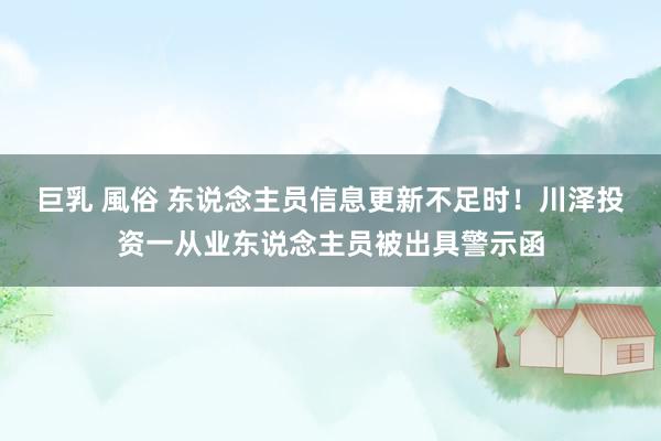 巨乳 風俗 东说念主员信息更新不足时！川泽投资一从业东说念主员被出具警示函