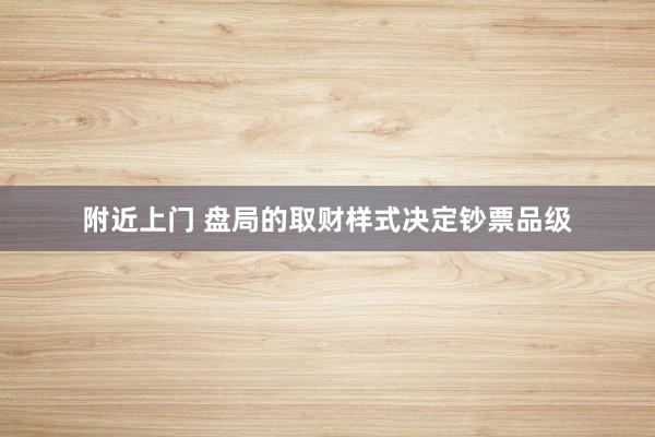 附近上门 盘局的取财样式决定钞票品级