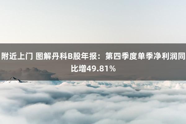 附近上门 图解丹科B股年报：第四季度单季净利润同比增49.81%