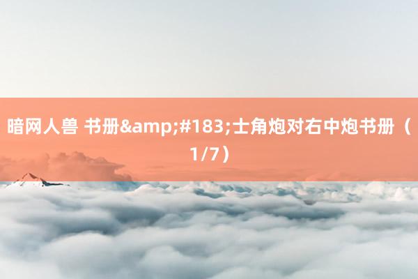 暗网人兽 书册&#183;士角炮对右中炮书册（1/7）