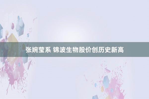 张婉莹系 锦波生物股价创历史新高