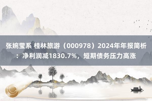 张婉莹系 桂林旅游（000978）2024年年报简析：净利润减1830.7%，短期债务压力高涨
