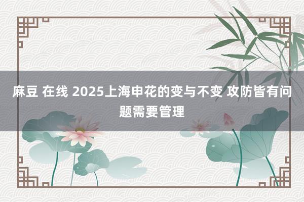 麻豆 在线 2025上海申花的变与不变 攻防皆有问题需要管理
