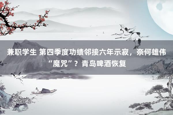 兼职学生 第四季度功绩邻接六年示寂，奈何雄伟“魔咒”？青岛啤酒恢复