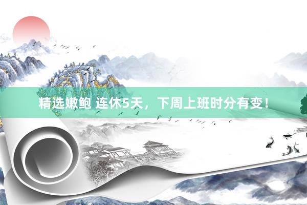 精选嫩鲍 连休5天，下周上班时分有变！