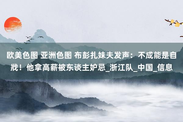 欧美色图 亚洲色图 布彭扎妹夫发声：不成能是自戕！他拿高薪被东谈主妒忌_浙江队_中国_信息