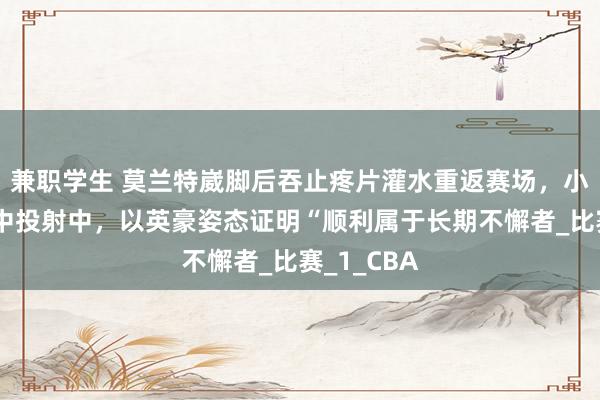 兼职学生 莫兰特崴脚后吞止疼片灌水重返赛场，小节回想即中投射中，以英豪姿态证明“顺利属于长期不懈者_比赛_1_CBA