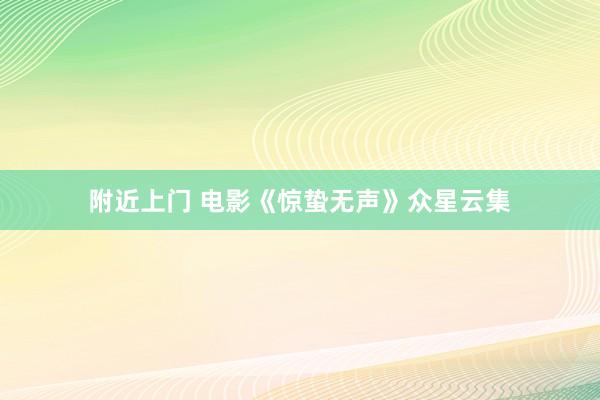 附近上门 电影《惊蛰无声》众星云集