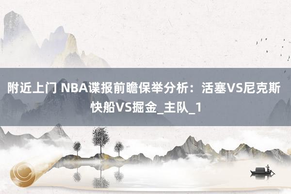 附近上门 NBA谍报前瞻保举分析：活塞VS尼克斯 快船VS掘金_主队_1