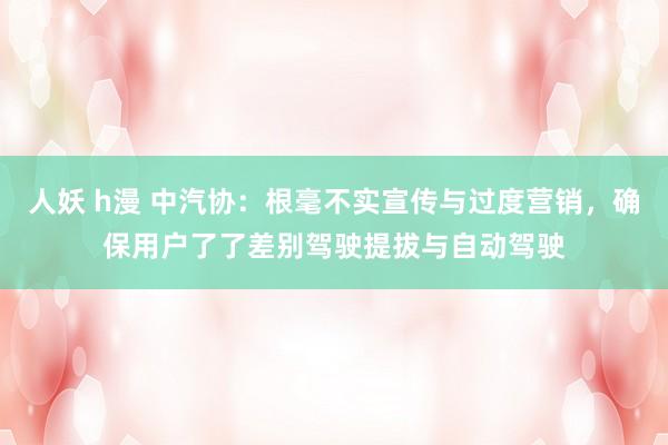 人妖 h漫 中汽协：根毫不实宣传与过度营销，确保用户了了差别驾驶提拔与自动驾驶