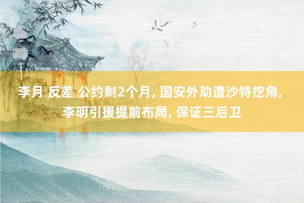 李月 反差 公约剩2个月， 国安外助遭沙特挖角， 李明引援提前布局， 保证三后卫