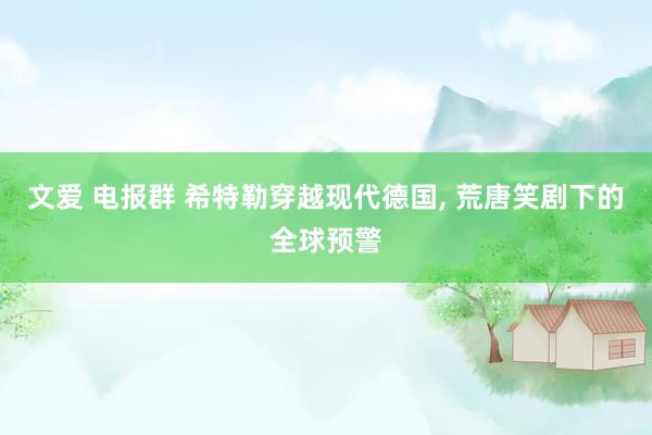 文爱 电报群 希特勒穿越现代德国， 荒唐笑剧下的全球预警