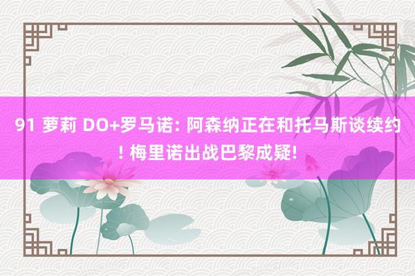 91 萝莉 DO+罗马诺: 阿森纳正在和托马斯谈续约! 梅里诺出战巴黎成疑!